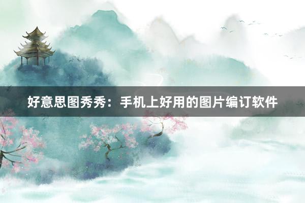 好意思图秀秀：手机上好用的图片编订软件