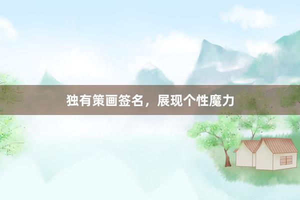 独有策画签名，展现个性魔力