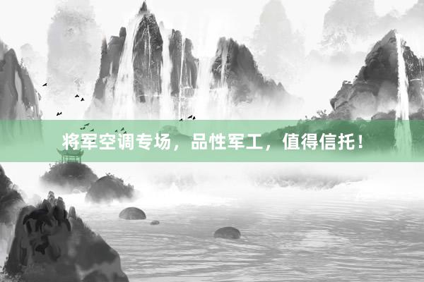 将军空调专场，品性军工，值得信托！